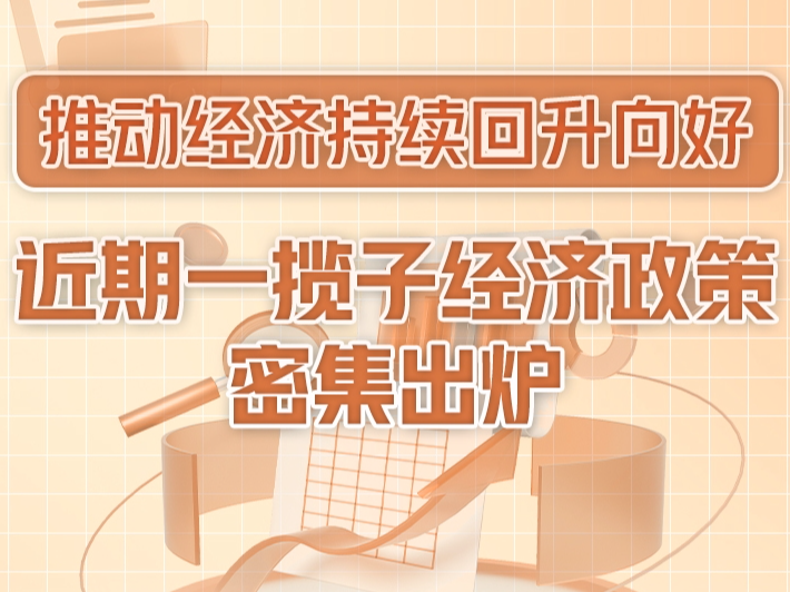 推动经济持续回升向好！近期一揽子经济政策一图速览