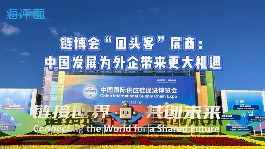 【海评面】链博会“回头客”展商：中国发展为外企带来更大机遇
