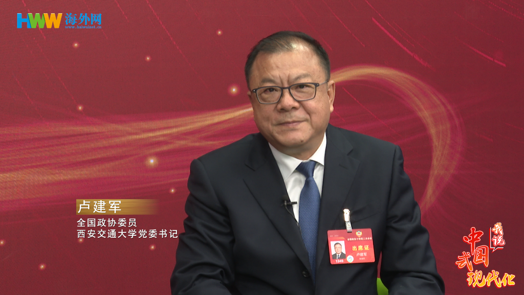 西安交通大学党委书记卢建军：传承弘扬西迁精神 作出新时代交大人的卓越贡献|我说中国式现代化⑦