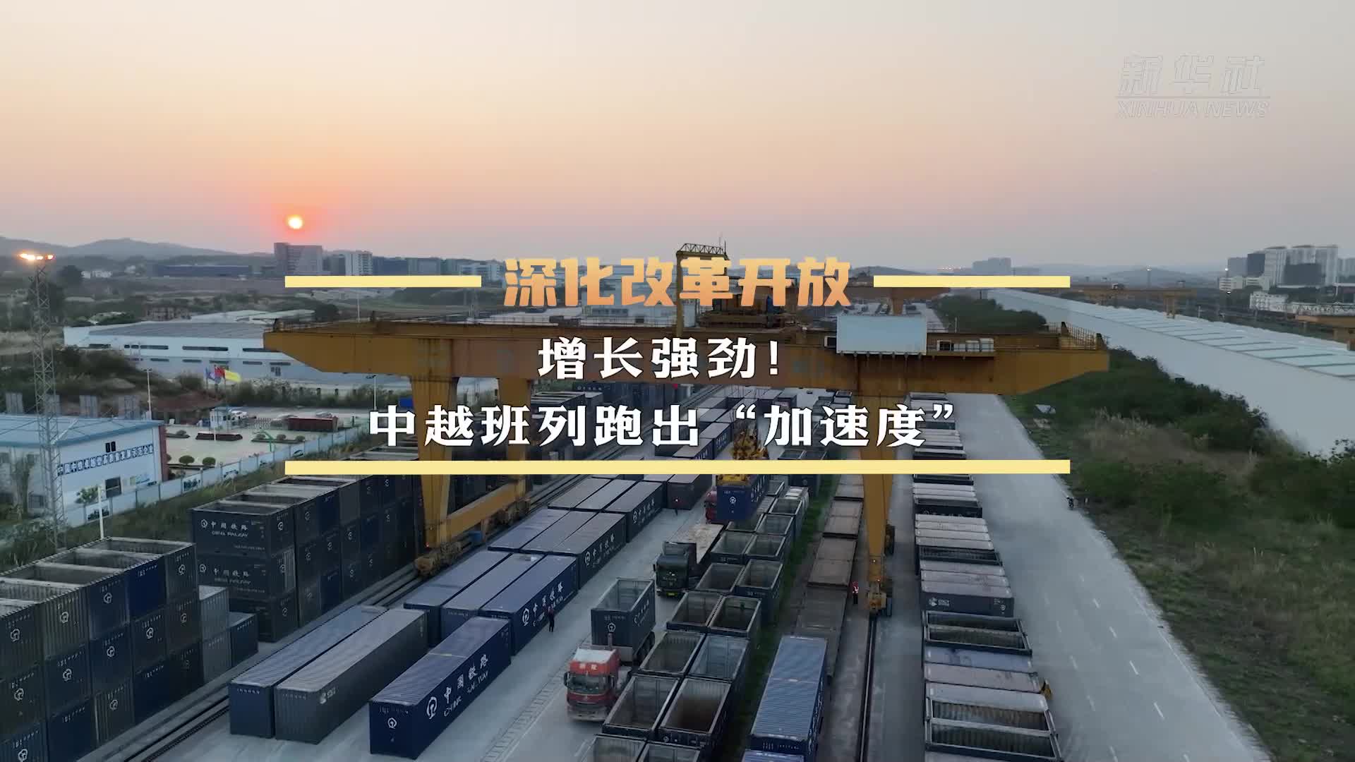 深化改革开放丨增长强劲！中越班列跑出“加速度”