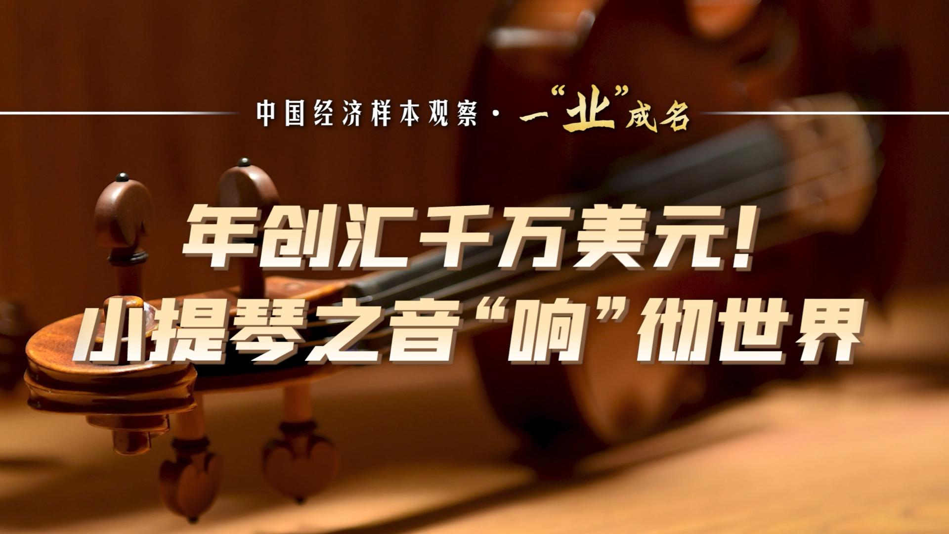 中国经济样本观察·一“业”成名｜年创汇千万美元！小提琴之音“响”彻世界
