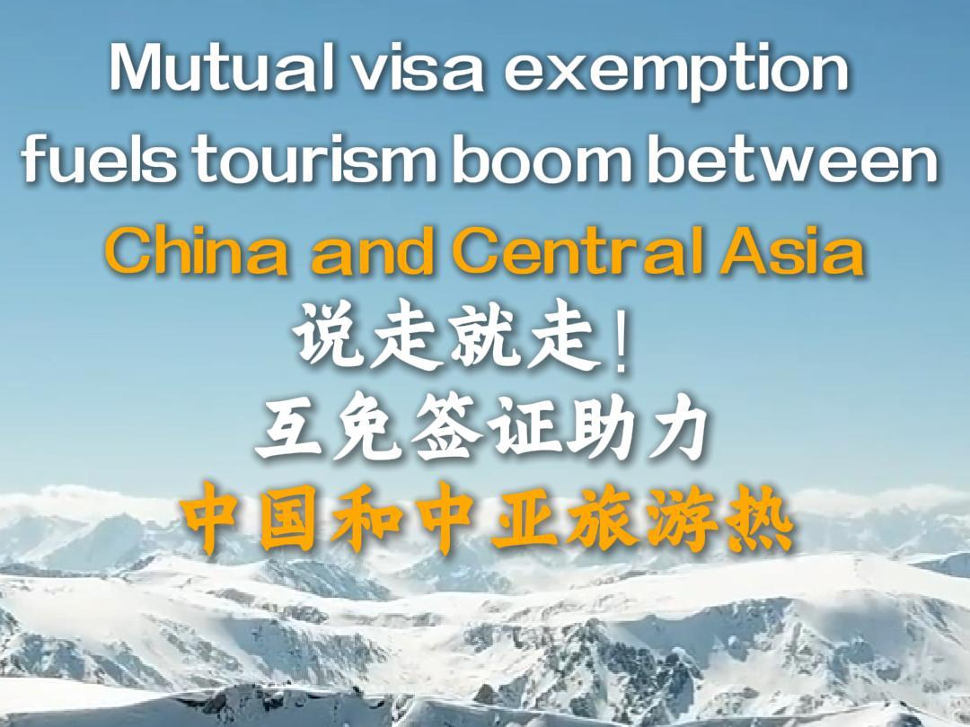 说走就走！互免签证助力中国和中亚旅游热
