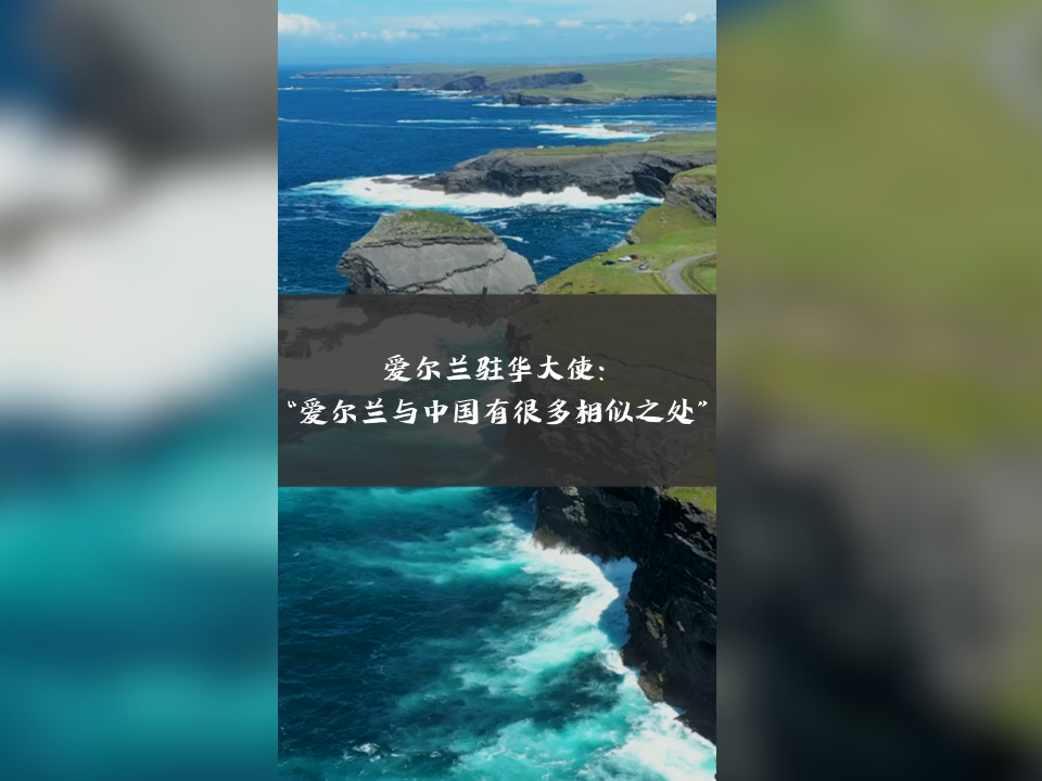 爱尔兰驻华大使欧博仁：“爱尔兰与中国有很多相似之处”