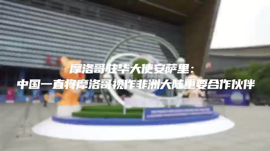 摩洛哥驻华大使安萨里：中国一直将摩洛哥视作非洲大陆重要合作伙伴